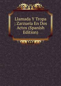 Llamada Y Tropa ; Zarzuela En Dos Actos (Spanish Edition)