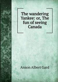 The wandering Yankee: or, The fun of seeing Canada