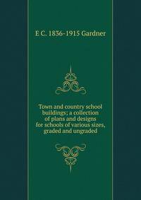 Town and country school buildings; a collection of plans and designs for schools of various sizes, graded and ungraded