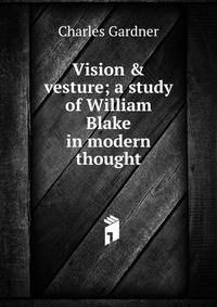 Vision &amp; vesture; a study of William Blake in modern thought