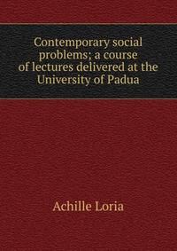 Contemporary social problems; a course of lectures delivered at the University of Padua