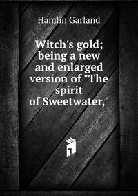 Witch's gold; being a new and enlarged version of "The spirit of Sweetwater,"
