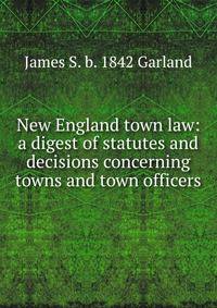 New England town law: a digest of statutes and decisions concerning towns and town officers