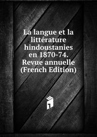 La langue et la litterature hindoustanies en 1870-74. Revue annuelle (French Edition)