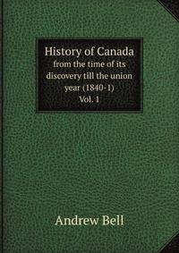 History of Canada. from the time of its discovery till the union year (1840-1) Vol. 1