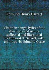 Victorian songs; lyrics of the affections and nature, collected and illustrated by Edmund H. Garrett, with an introd. by Edmund Gosse