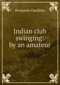 Indian club swinging: by an amateur