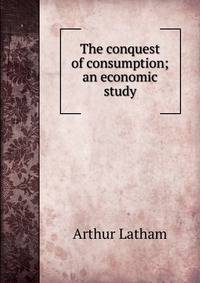 The conquest of consumption; an economic study
