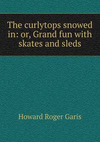 The curlytops snowed in: or, Grand fun with skates and sleds