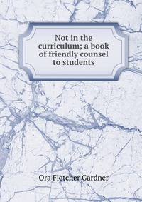 Not in the curriculum; a book of friendly counsel to students