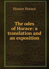 The odes of Horace: a translation and an exposition