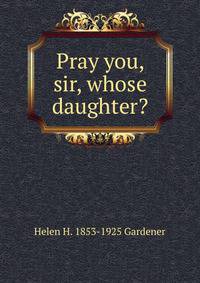 Pray you, sir, whose daughter?