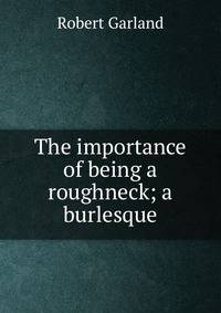 The importance of being a roughneck; a burlesque