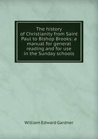 The history of Christianity from Saint Paul to Bishop Brooks: a manual for general reading and for use in the Sunday schools