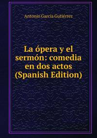 La opera y el sermon: comedia en dos actos (Spanish Edition)