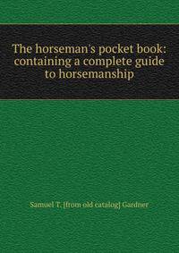 The horseman's pocket book: containing a complete guide to horsemanship