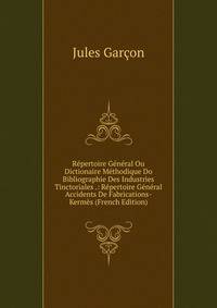 Repertoire General Ou Dictionaire Methodique Do Bibliographie Des Industries Tinctoriales .: Repertoire General Accidents De Fabrications-Kermes (French Edition)