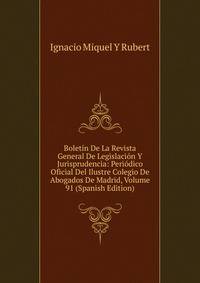 Boletin De La Revista General De Legislacion Y Jurisprudencia: Periodico Oficial Del Ilustre Colegio De Abogados De Madrid, Volume 91 (Spanish Edition)