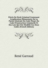 Pr?cis De Droit Criminel Contenant L'explication ?l?mentaire De La Partie G?n?rale Du Code P?nal, Du Code D'instruction Criminelle Et Des Lois Qui Ont Modifi? Ces Deux Codes (French Edition)
