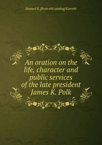 An oration on the life, character and public services of the late president James K. Polk