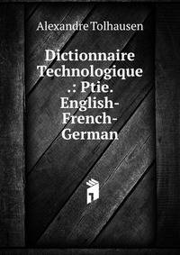 Dictionnaire Technologique .: Ptie. English-French-German