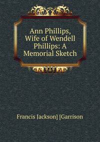 Ann Phillips, Wife of Wendell Phillips: A Memorial Sketch