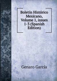 Bolet?n Hist?rico Mexicano, Volume 1, issues 1-3 (Spanish Edition)
