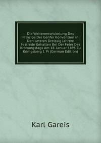 Die Weiterentwickelung Des Prinzips Der Genfer Konvention in Den Letzten Dreissig Jahren: Festrede Gehalten Bei Der Feier Des Kronungstags Am 18. Januar 1895 Zu Konigsberg I. Pr (German Edition)