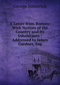 A Letter from Borneo: With Notices of the Country and Its Inhabitants : Addressed to James Gardner, Esq