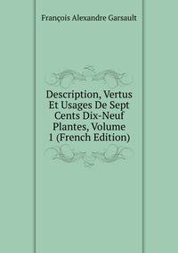 Description, Vertus Et Usages De Sept Cents Dix-Neuf Plantes, Volume 1 (French Edition)