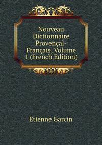 Nouveau Dictionnaire Provencal-Francais, Volume 1 (French Edition)