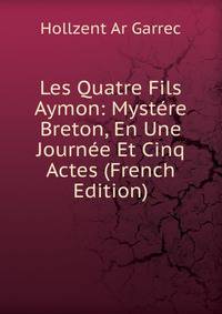 Les Quatre Fils Aymon: Mystere Breton, En Une Journee Et Cinq Actes (French Edition)