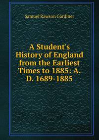A Student's History of England from the Earliest Times to 1885: A.D. 1689-1885