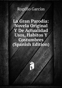 La Gran Parodia: Novela Original Y De Actualidad Usos, Habitos Y Costumbres (Spanish Edition)