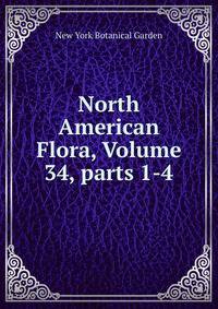 North American Flora, Volume 34, parts 1-4