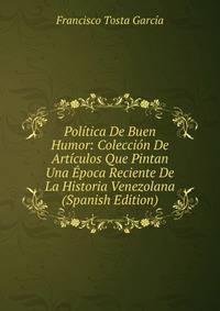 Politica De Buen Humor: Coleccion De Articulos Que Pintan Una Epoca Reciente De La Historia Venezolana (Spanish Edition)