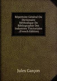 Repertoire General Ou Dictionaire Methodique Do Bibliographie Des Industries Tinctoriales . (French Edition)