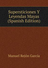 Supersticiones Y Leyendas Mayas (Spanish Edition)