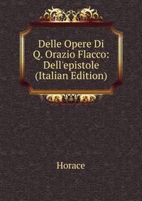 Delle Opere Di Q. Orazio Flacco: Dell'epistole (Italian Edition)