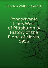 Pennsylvania Lines West of Pittsburgh: A History of the Flood of March, 1913