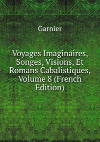 Voyages Imaginaires, Songes, Visions, Et Romans Cabalistiques, Volume 8 (French Edition)