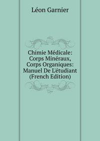Chimie M?dicale: Corps Min?raux, Corps Organiques: Manuel De L'?tudiant (French Edition)