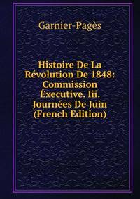 Histoire De La Revolution De 1848: Commission Executive. Iii. Journees De Juin (French Edition)