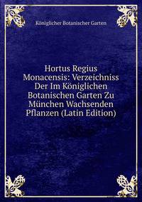 Hortus Regius Monacensis: Verzeichniss Der Im Koniglichen Botanischen Garten Zu Munchen Wachsenden Pflanzen (Latin Edition)
