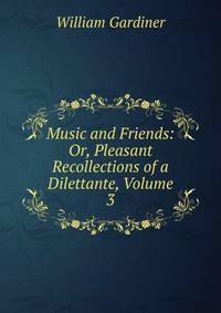Music and Friends: Or, Pleasant Recollections of a Dilettante, Volume 3
