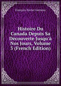 Histoire Du Canada Depuis Sa D?couverte Jusqu'? Nos Jours, Volume 3 (French Edition)