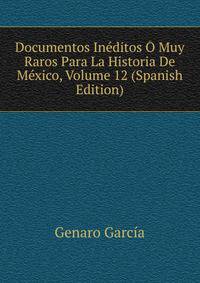 Documentos Ineditos O Muy Raros Para La Historia De Mexico, Volume 12 (Spanish Edition)