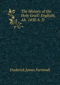 The History of the Holy Grail: Englisht, Ab. 1450 A. D.
