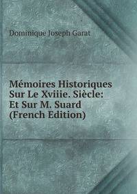 Memoires Historiques Sur Le Xviiie. Siecle: Et Sur M. Suard (French Edition)