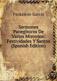Sermones Paneginicos De Varios Misterios: Festividades Y Santos (Spanish Edition)